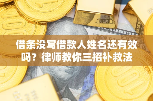 武汉借条没写借款人姓名还有效吗？律师教你三招补救法