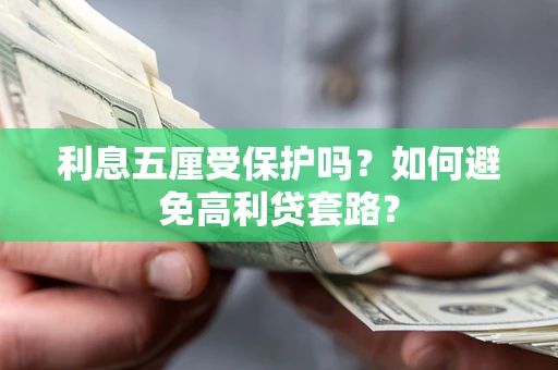 武汉利息五厘受保护吗？如何避免高利贷套路？