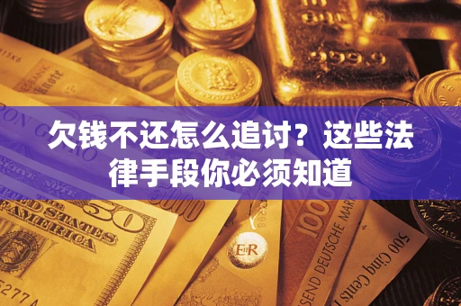 武汉欠钱不还怎么追讨？这些法律手段你必须知道