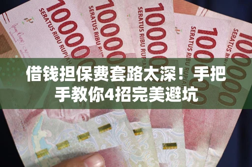 武汉借钱担保费套路太深！手把手教你4招完美避坑