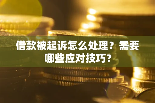 武汉借款被起诉怎么处理？需要哪些应对技巧？