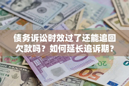 武汉债务诉讼时效过了还能追回欠款吗？如何延长追诉期？