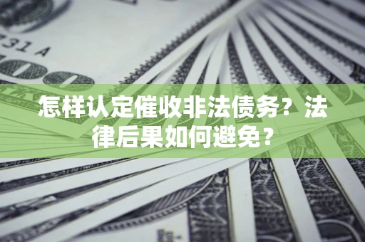 武汉怎样认定催收非法债务？法律后果如何避免？