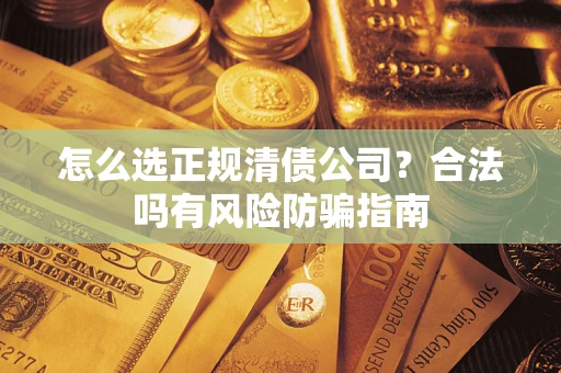 武汉怎么选正规清债公司？合法吗有风险防骗指南