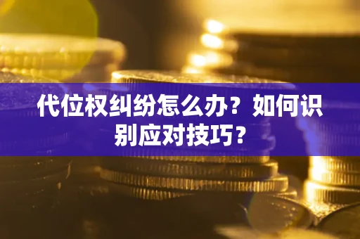 武汉代位权纠纷怎么办？如何识别应对技巧？