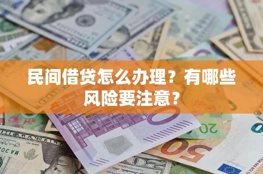 武汉民间借贷怎么办理？有哪些风险要注意？