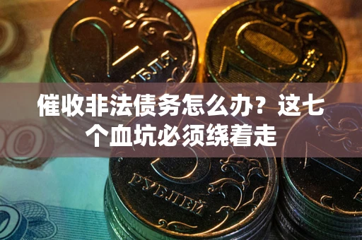 武汉催收非法债务怎么办？这七个血坑必须绕着走