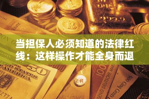 武汉当担保人必须知道的法律红线：这样操作才能全身而退
