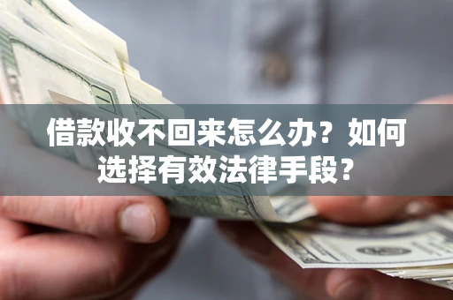 武汉借款收不回来怎么办？如何选择有效法律手段？