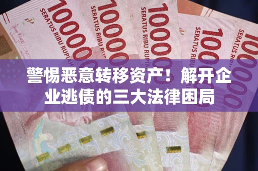 武汉警惕恶意转移资产！解开企业逃债的三大法律困局