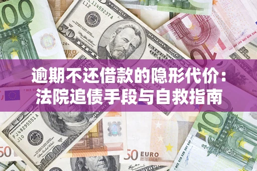 武汉逾期不还借款的隐形代价：法院追债手段与自救指南