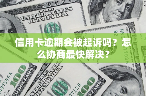 武汉信用卡逾期会被起诉吗？怎么协商最快解决？