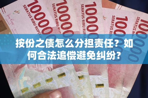 武汉按份之债怎么分担责任？如何合法追偿避免纠纷？