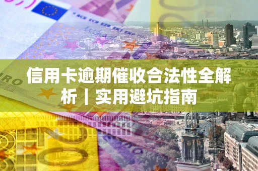 武汉信用卡逾期催收合法性全解析｜实用避坑指南