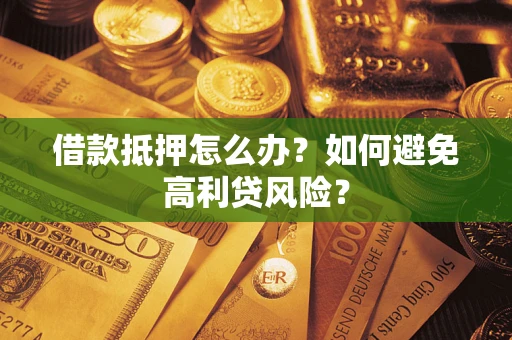 武汉借款抵押怎么办？如何避免高利贷风险？