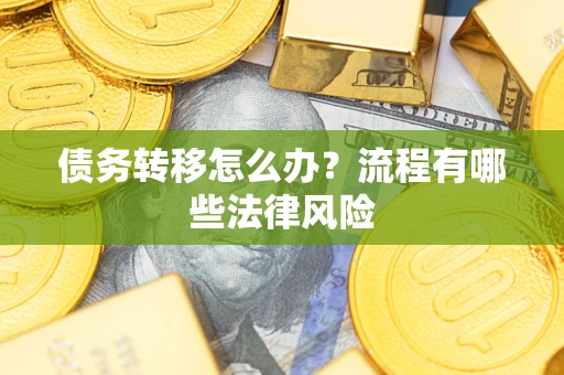武汉债务转移怎么办？流程有哪些法律风险