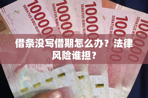 武汉借条没写借期怎么办？法律风险谁担？